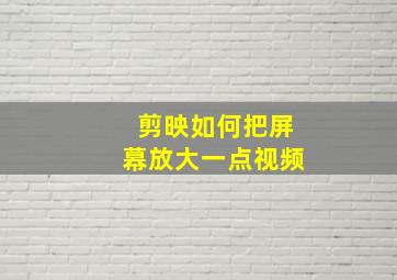 剪映如何把屏幕放大一点视频