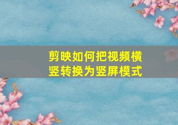 剪映如何把视频横竖转换为竖屏模式