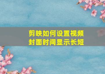 剪映如何设置视频封面时间显示长短