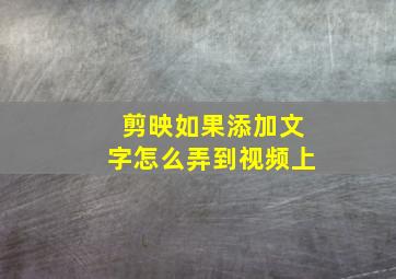 剪映如果添加文字怎么弄到视频上