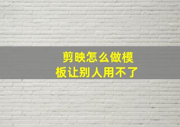 剪映怎么做模板让别人用不了