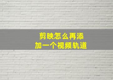 剪映怎么再添加一个视频轨道