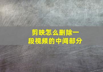 剪映怎么删除一段视频的中间部分