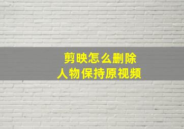 剪映怎么删除人物保持原视频