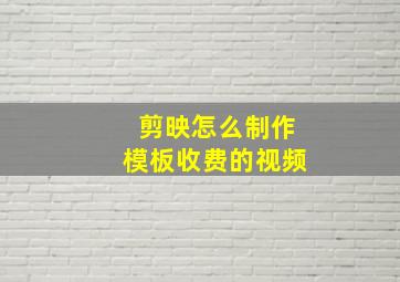 剪映怎么制作模板收费的视频