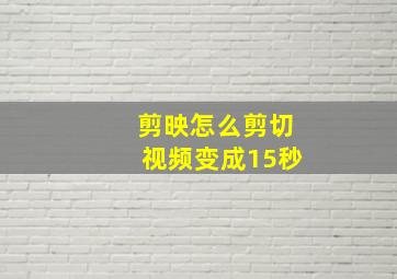 剪映怎么剪切视频变成15秒