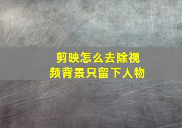 剪映怎么去除视频背景只留下人物