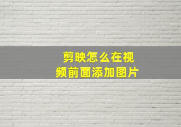 剪映怎么在视频前面添加图片