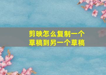 剪映怎么复制一个草稿到另一个草稿