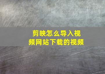 剪映怎么导入视频网站下载的视频