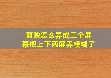 剪映怎么弄成三个屏幕把上下两屏弄模糊了