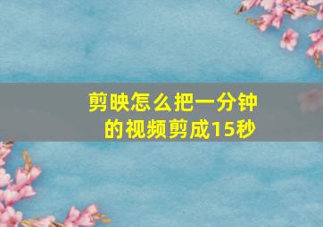 剪映怎么把一分钟的视频剪成15秒