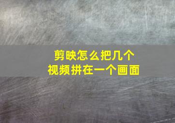 剪映怎么把几个视频拼在一个画面