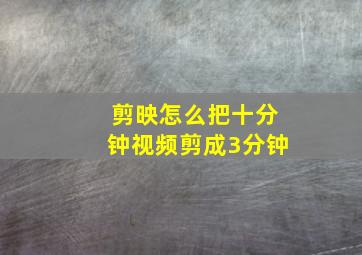 剪映怎么把十分钟视频剪成3分钟