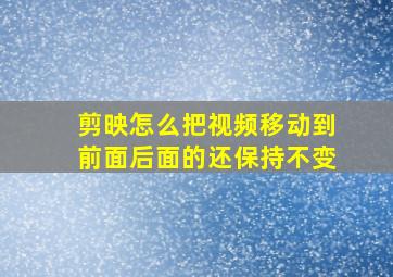 剪映怎么把视频移动到前面后面的还保持不变