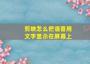 剪映怎么把语音用文字显示在屏幕上