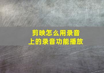 剪映怎么用录音上的录音功能播放