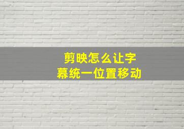 剪映怎么让字幕统一位置移动