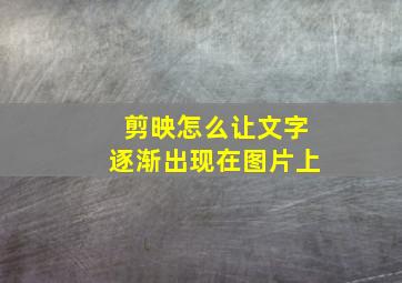 剪映怎么让文字逐渐出现在图片上