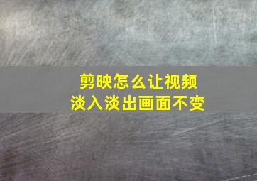 剪映怎么让视频淡入淡出画面不变