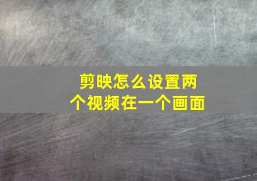 剪映怎么设置两个视频在一个画面