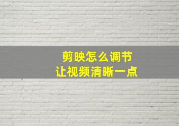 剪映怎么调节让视频清晰一点