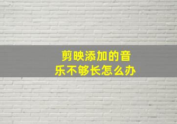 剪映添加的音乐不够长怎么办