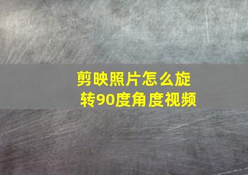 剪映照片怎么旋转90度角度视频