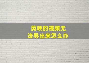 剪映的视频无法导出来怎么办