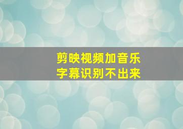 剪映视频加音乐字幕识别不出来