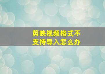 剪映视频格式不支持导入怎么办