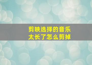 剪映选择的音乐太长了怎么剪掉