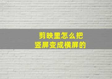 剪映里怎么把竖屏变成横屏的