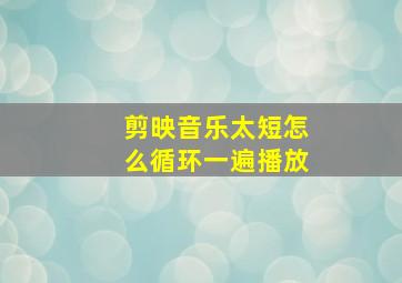 剪映音乐太短怎么循环一遍播放