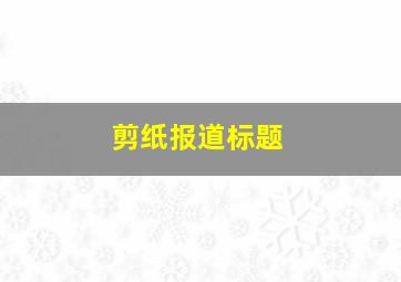 剪纸报道标题