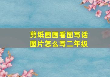 剪纸画画看图写话图片怎么写二年级