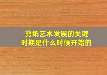 剪纸艺术发展的关键时期是什么时候开始的