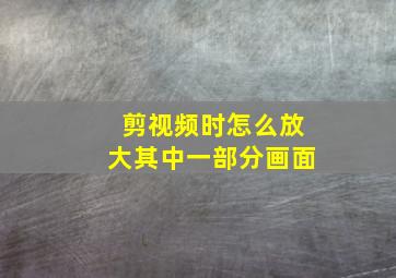 剪视频时怎么放大其中一部分画面