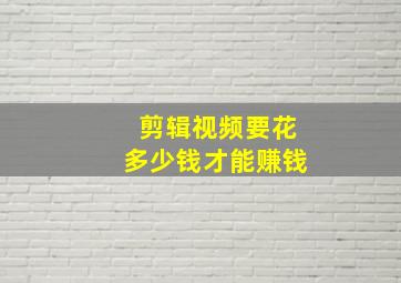 剪辑视频要花多少钱才能赚钱