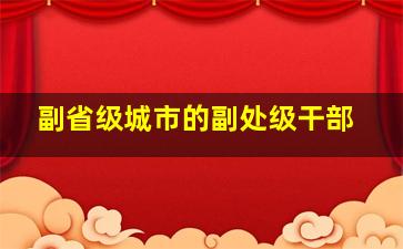 副省级城市的副处级干部