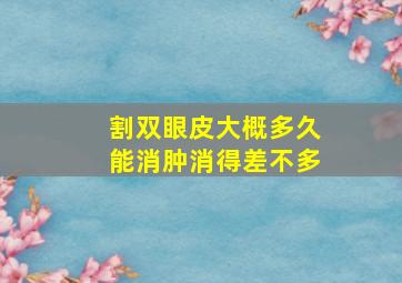 割双眼皮大概多久能消肿消得差不多