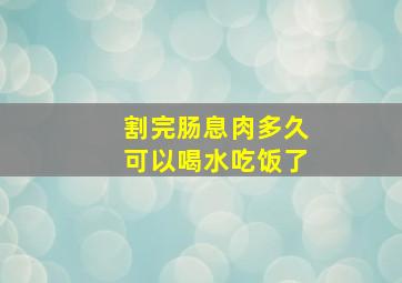 割完肠息肉多久可以喝水吃饭了