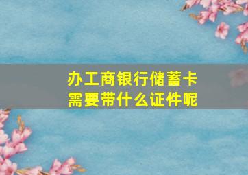 办工商银行储蓄卡需要带什么证件呢