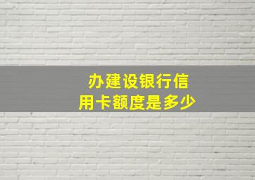 办建设银行信用卡额度是多少