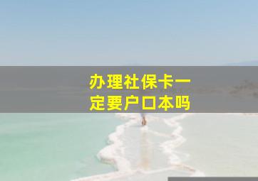 办理社保卡一定要户口本吗