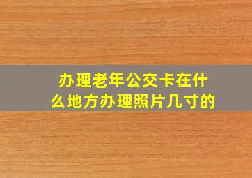 办理老年公交卡在什么地方办理照片几寸的