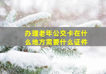 办理老年公交卡在什么地方需要什么证件