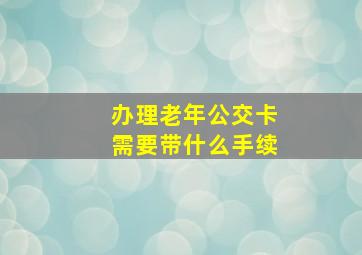 办理老年公交卡需要带什么手续