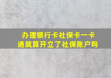 办理银行卡社保卡一卡通就算开立了社保账户吗