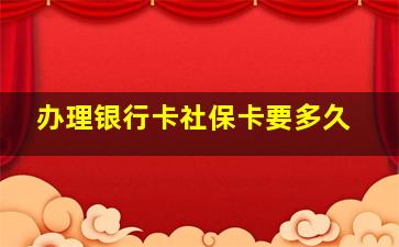 办理银行卡社保卡要多久